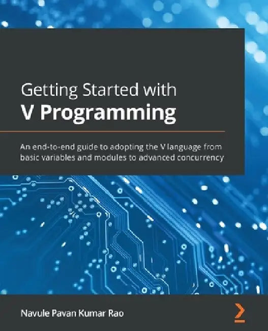 Getting Started with V Programming: An end-to-end guide to adopting the V language from basic variables and modules to advanced concurrency by Navule Pavan Kumar Rao