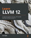 Learn LLVM 12: A beginner's guide to learning LLVM compiler tools and core libraries with C++ by Kai Nacke