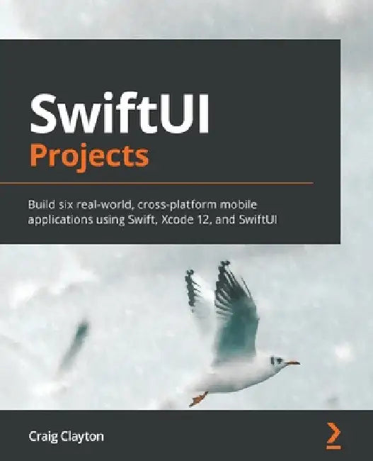 SwiftUI Projects: Build six real-world, cross-platform mobile applications using Swift, Xcode 12, and SwiftUI by Craig Clayton