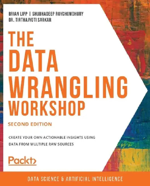 The Data Wrangling Workshop, Second Edition: Create your own actionable insights using data from multiple raw sources by Brian Lipp