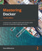 Mastering Docker - Fourth Edition: Enhance your containerization and DevOps skills to deliver production-ready applications by Russ McKendrick