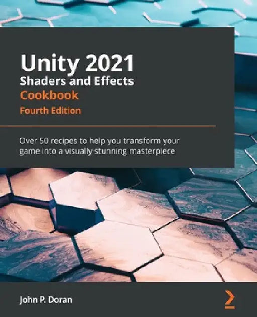 Unity 2021 Shaders and Effects Cookbook - Fourth Edition: Over 50 recipes to help you transform your game into a visually stunning masterpiece by John P. Doran