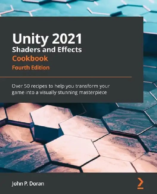 Unity 2021 Shaders and Effects Cookbook - Fourth Edition: Over 50 recipes to help you transform your game into a visually stunning masterpiece by John P. Doran