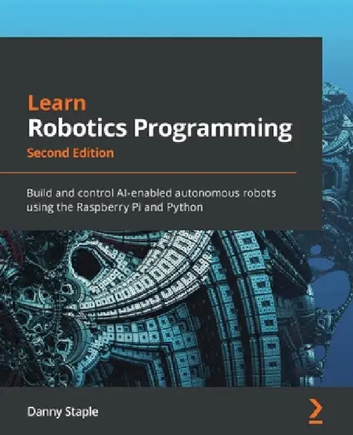 Learn Robotics Programming - Second Edition: Build and control AI-enabled autonomous robots using the Raspberry Pi and Python by Danny Staple