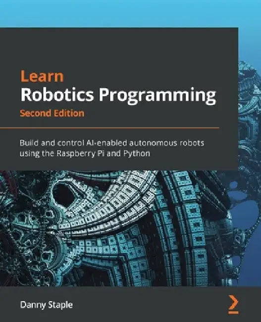 Learn Robotics Programming - Second Edition: Build and control AI-enabled autonomous robots using the Raspberry Pi and Python by Danny Staple