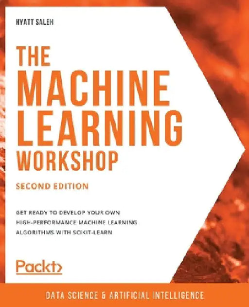 The Machine Learning Workshop - Second Edition: Get ready to develop your own high-performance machine learning algorithms with scikit-learn by Hyatt Saleh
