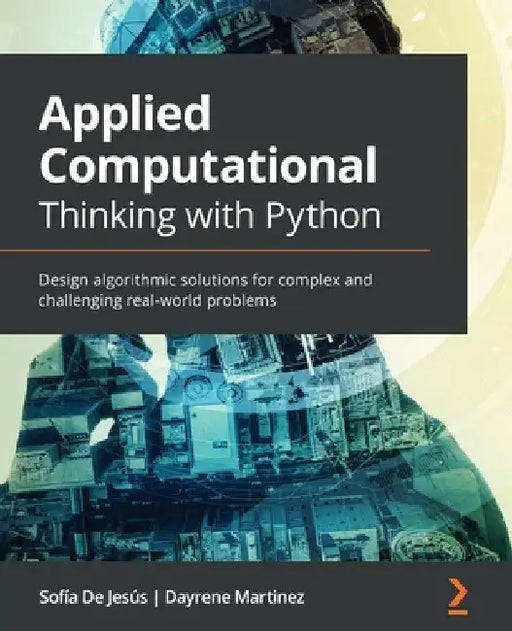 Applied Computational Thinking with Python: Design algorithmic solutions for complex and challenging real-world problems by Sofía de Jesús