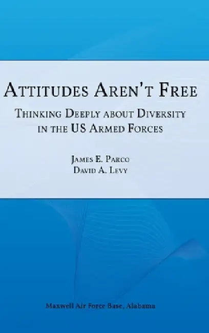Attitudes Aren't Free: Thinking Deeply about Diversity in the U.S. Armed Forces by James E. Parco