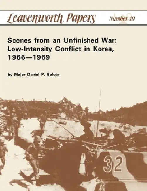 Scenes from an Unfinished War: Low-Intensity Conflict in Korea, 1966-1969 by Daniel P. Bolger