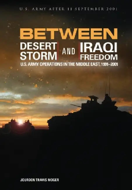 Between Desert Storm and Iraqi Freedom: U.S. Army Operations in the Middle East, 1991-2001 by U S Army Center of Military History