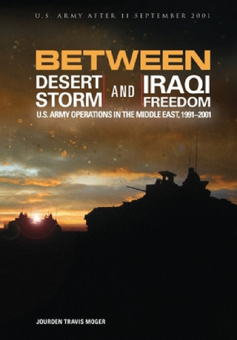 Between Desert Storm and Iraqi Freedom: U.S. Army Operations in the Middle East, 1991-2001 by U S Army Center of Military History, Moger T. Jourdon