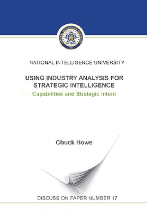 Using Industry Analysis for Strategic Intelligence: Capabilities and Strategic Intent by Howe Chuck, National Intelligence University Press