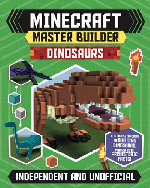 Minecraft Master Builder Dinosaurs: A Step-By-Step Guide to Building Dinosaurs, Packed with Prehistoric Facts! by Sara Stanford