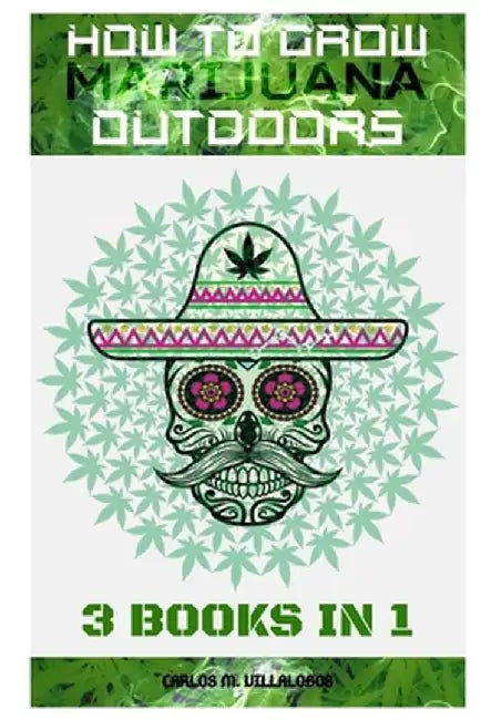 How to Grow Marijuana Outdoors: 3 books in 1 by Carlos M. Villalobos