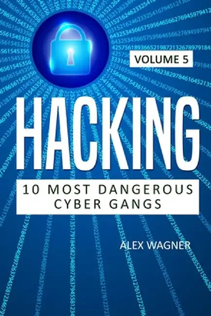 Hacking: 10 Most Dangerous Cyber Gangs by Alex Wagner