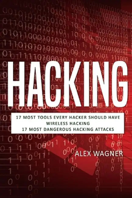 Hacking: 17 Must Tools every Hacker should have, Wireless Hacking & 17 Most Dangerous Hacking Attacks by Alex Wagner