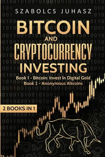 Bitcoin and Cryptocurrency Investing: Bitcoin: Invest In Digital Gold, Anonymous Altcoins by Szabolcs Juhasz