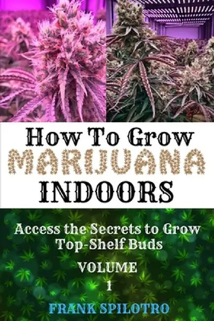 How to Grow Marijuana Indoors: Access the Secrets to Grow Top-Shelf Buds by Frank Spilotro