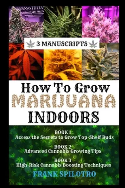 How to Grow Marijuana Indoors: 3 Manuscripts by Frank Spilotro