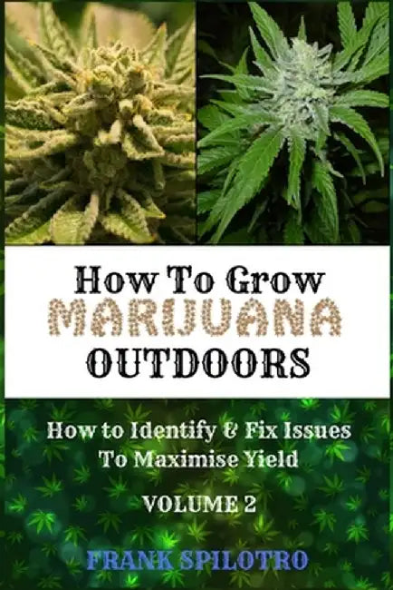 How to Grow Marijuana Outdoors: How to Identify & Fix Issues To Maximise Yield by Frank Spilotro