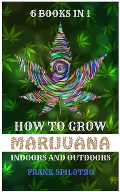 How to Grow Marijuana Indoors and Outdoors: 6 Books in 1 by Frank Spilotro