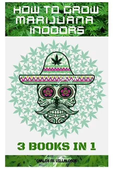 How to Grow Marijuana Indoors: 3 books in 1 by Carlos M. Villalobos