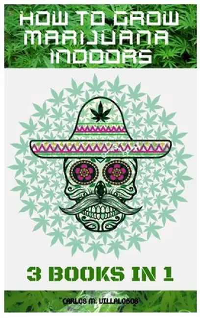 How to Grow Marijuana Indoors: 3 books in 1 by Carlos M. Villalobos