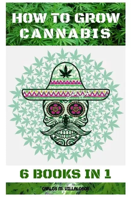 How to Grow Cannabis: 6 Books in 1 by Carlos M. Villalobos