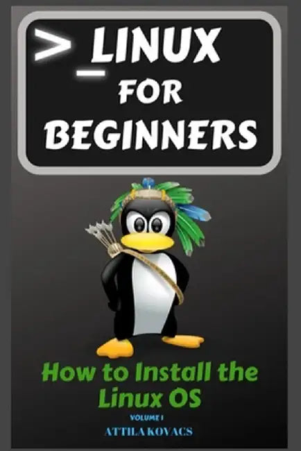 Linux for Beginners: How to Install the Linux OS by Attila Kovacs