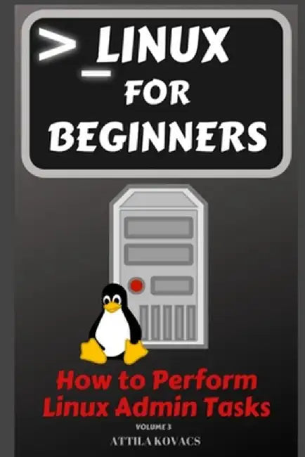 Linux for Beginners: How to Perform Linux Admin Tasks by Attila Kovacs
