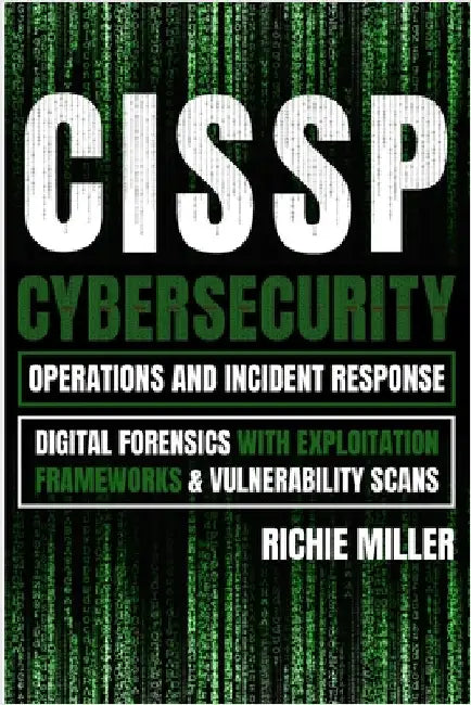 Cissp: Cybersecurity Operations and Incident Response: Digital Forensics with Exploitation Frameworks & Vulnerability Scans by Miller, Richie