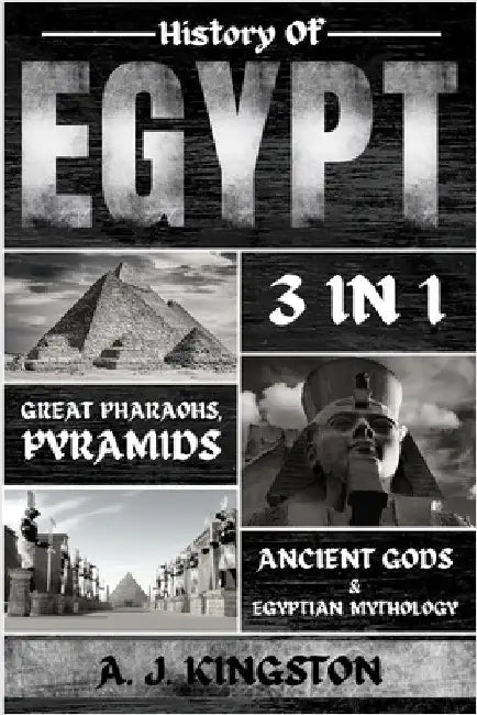 History of Egypt: Great Pharaohs, Pyramids, Ancient Gods & Egyptian Mythology by Kingston, A. J.