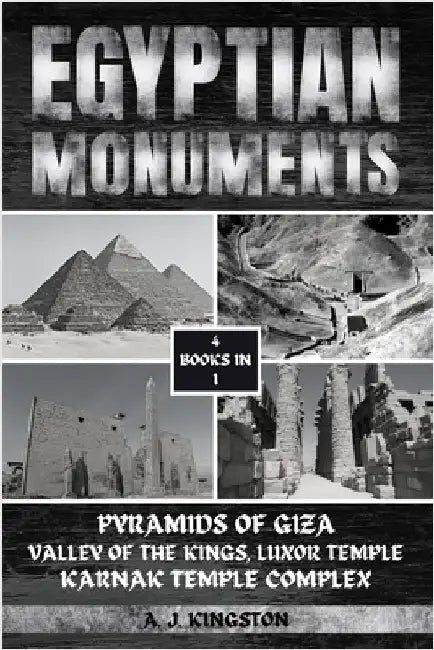 Egyptian Monuments: Pyramids Of Giza, Valley Of The Kings, Luxor Temple, Karnak Temple Complex by Kingston, A. J.