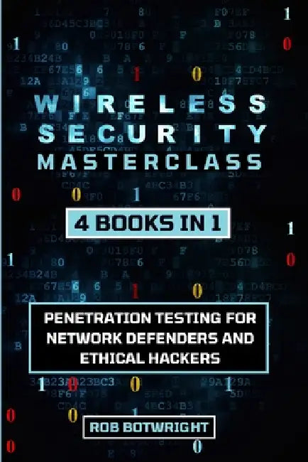 Wireless Security Masterclass: Penetration Testing For Network Defenders And Ethical Hackers by Rob Botwright