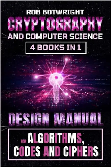 Cryptography And Computer Science: Design Manual For Algorithms, Codes And Ciphers by Botwright, Rob