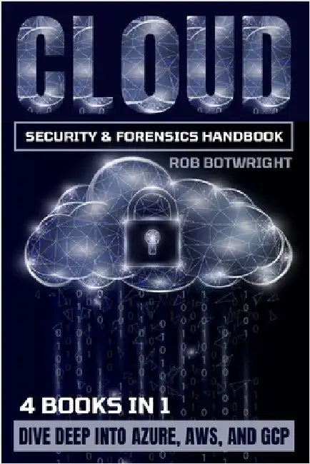 Cloud Security & Forensics Handbook: Dive Deep Into Azure, AWS, And GCP by Botwright, Rob
