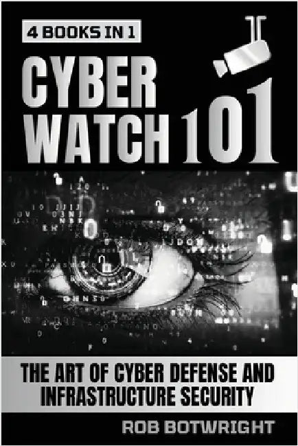 Cyberwatch 101: The Art Of Cyber Defense And Infrastructure Security by Botwright, Rob