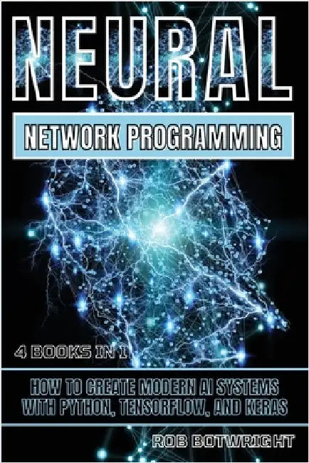Neural Network Programming: How To Create Modern AI Systems With Python, Tensorflow, And Keras by Botwright, Rob