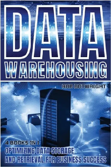 Data Warehousing: Optimizing Data Storage And Retrieval For Business Success by Botwright, Rob