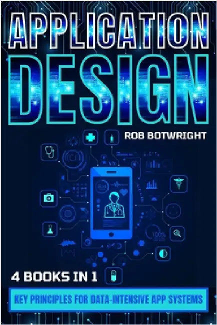Application Design: Key Principles For Data-Intensive App Systems by Botwright, Rob