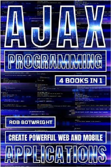 AJAX Programming: Create Powerful Web And Mobile Applications by Botwright, Rob