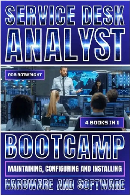 Service Desk Analyst Bootcamp: Maintaining, Configuring And Installing Hardware And Software by Botwright, Rob