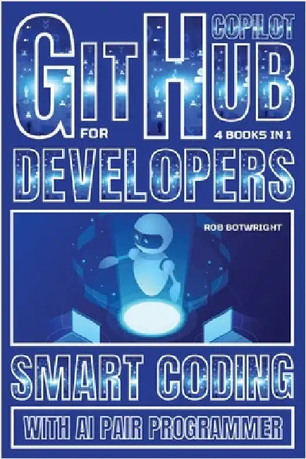 Github Copilot For Developers: Smart Coding With AI Pair Programmer by Botwright, Rob