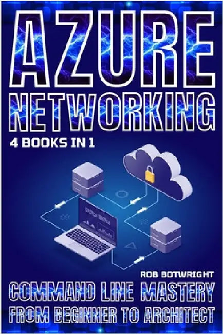 Azure Networking: Command Line Mastery From Beginner To Architect by Botwright, Rob