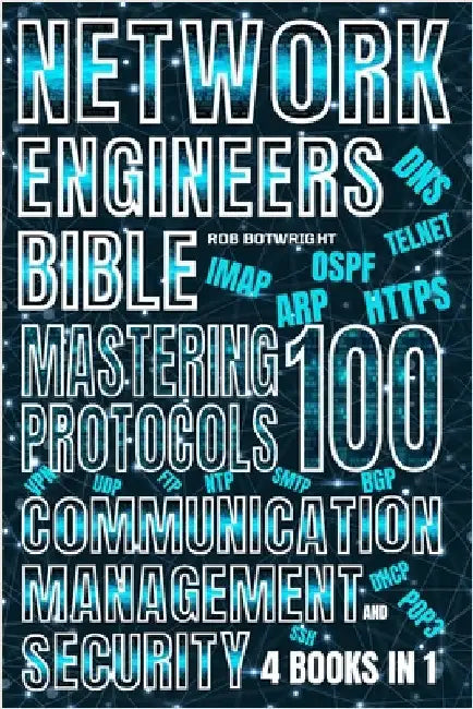 Network Engineer's Bible: Mastering 100 Protocols For Communication, Management, And Security by Botwright, Rob