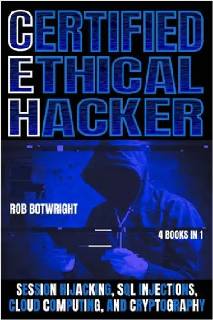 Certified Ethical Hacker: Session Hijacking, SQL Injections, Cloud Computing, And Cryptography by Botwright, Rob