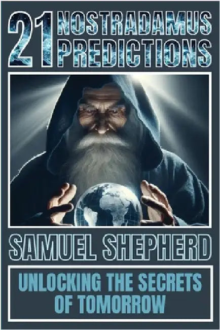 21 Nostradamus Predictions: Unlocking The Secrets Of Tomorrow by Shepherd, Samuel