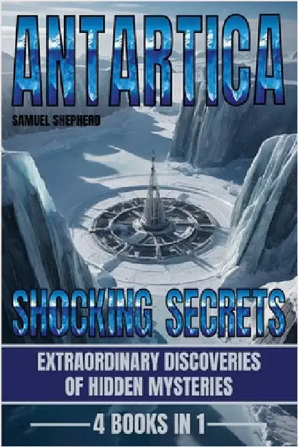 Antarctica: Shocking Secrets: Extraordinary Discoveries Of Hidden Mysteries by Shepherd, Samuel
