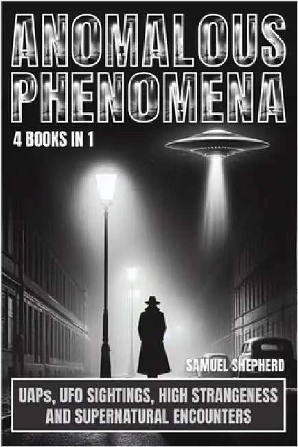 Anomalous Phenomena: UAPs, UFO Sightings, High Strangeness And Supernatural Encounters by Shepherd, Samuel