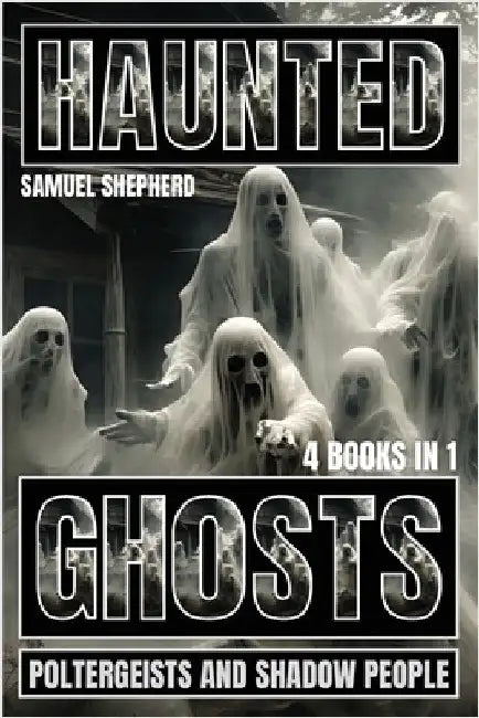 Haunted: Ghosts, Poltergeists and Shadow People by Shepherd, Samuel